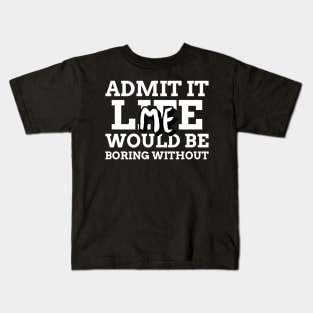 Admit It Life Would Be Boring Without Me Kids T-Shirt